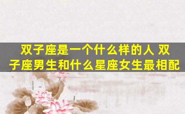 双子座是一个什么样的人 双子座男生和什么星座女生最相配